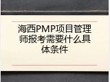 海西PMP项目管理师报考需要什么具体条件