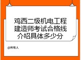 鸡西二级机电工程建造师考试合格线介绍具体多少分
