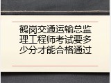鹤岗交通运输总监理工程师考试要多少分才能合格通过
