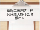 岳阳二级消防工程师成绩大概什么时候出来