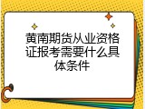 黄南期货从业资格证报考需要什么具体条件