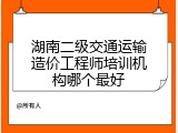 湖南二级交通运输造价工程师培训机构哪个最好