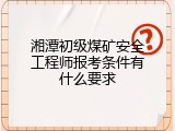 湘潭初级煤矿安全工程师报考条件有什么要求