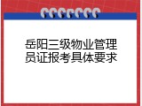 岳阳三级物业管理员证报考具体要求