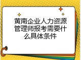 黄南企业人力资源管理师报考需要什么具体条件