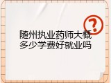 随州执业药师大概多少学费好就业吗