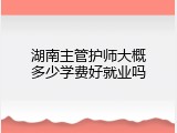 湖南主管护师大概多少学费好就业吗