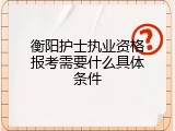 衡阳护士执业资格报考需要什么具体条件