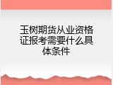 玉树期货从业资格证报考需要什么具体条件