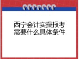 西宁会计实操报考需要什么具体条件
