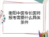 衡阳中医专长医师报考需要什么具体条件