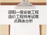 邵阳一级安装工程造价工程师考试难点具体分析