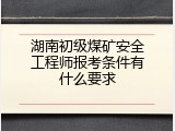 湖南初级煤矿安全工程师报考条件有什么要求