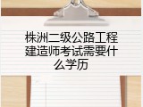 株洲二级公路工程建造师考试需要什么学历