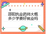 邵阳执业药师大概多少学费好就业吗