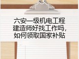 六安一级机电工程建造师好找工作吗，如何领取国家补贴