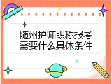 随州护师职称报考需要什么具体条件
