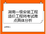 湖南一级安装工程造价工程师考试难点具体分析