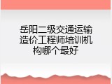 岳阳二级交通运输造价工程师培训机构哪个最好