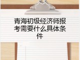 青海初级经济师报考需要什么具体条件