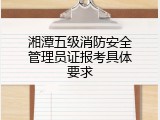 湘潭五级消防安全管理员证报考具体要求