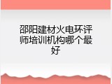 邵阳建材火电环评师培训机构哪个最好