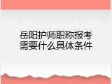 岳阳护师职称报考需要什么具体条件