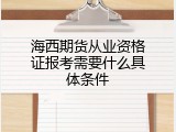 海西期货从业资格证报考需要什么具体条件