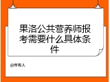 果洛公共营养师报考需要什么具体条件