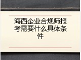 海西企业合规师报考需要什么具体条件