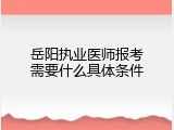 岳阳执业医师报考需要什么具体条件