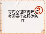 青海心理咨询师报考需要什么具体条件