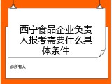 西宁食品企业负责人报考需要什么具体条件