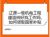 辽源一级机电工程建造师好找工作吗，如何领取国家补贴