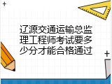 辽源交通运输总监理工程师考试要多少分才能合格通过