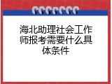 海北助理社会工作师报考需要什么具体条件