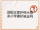 邵阳主管护师大概多少学费好就业吗