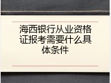 海西银行从业资格证报考需要什么具体条件