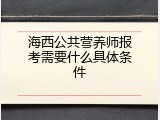 海西公共营养师报考需要什么具体条件