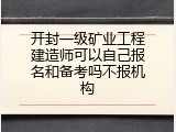 开封一级矿业工程建造师可以自己报名和备考吗不报机构