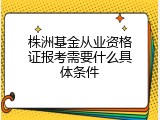 株洲基金从业资格证报考需要什么具体条件
