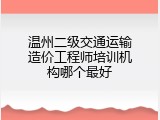 温州二级交通运输造价工程师培训机构哪个最好