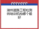 湖州道路工程检测师培训机构哪个最好