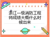 浙江一级消防工程师成绩大概什么时候出来