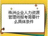 株洲企业人力资源管理师报考需要什么具体条件