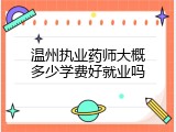 温州执业药师大概多少学费好就业吗