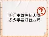浙江主管护师大概多少学费好就业吗