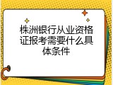 株洲银行从业资格证报考需要什么具体条件