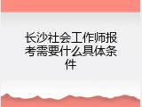 长沙社会工作师报考需要什么具体条件