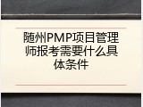 随州PMP项目管理师报考需要什么具体条件